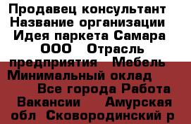 Продавец-консультант › Название организации ­ Идея паркета-Самара, ООО › Отрасль предприятия ­ Мебель › Минимальный оклад ­ 25 000 - Все города Работа » Вакансии   . Амурская обл.,Сковородинский р-н